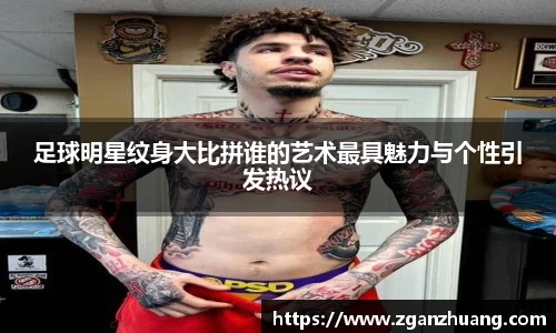足球明星纹身大比拼谁的艺术最具魅力与个性引发热议