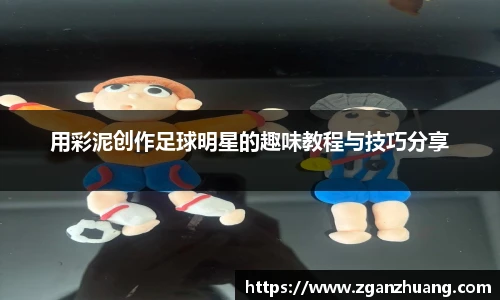 用彩泥创作足球明星的趣味教程与技巧分享