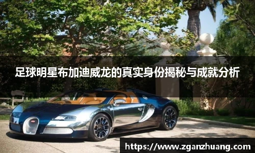 足球明星布加迪威龙的真实身份揭秘与成就分析
